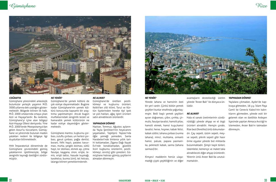 2000 lerde Mezopotamya dan gelen Assur lu tüccarların, Gümüşhane ve yöresinde bulunan maden yatakları nedeni ile bölgeye ilgi duydukları bilinmektedir.