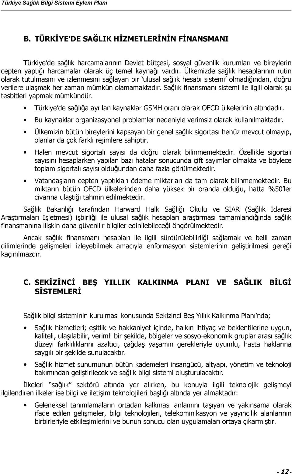 Sağlık finansmanı sistemi ile ilgili olarak şu tesbitleri yapmak mümkündür. Türkiye de sağlığa ayrılan kaynaklar GSMH oranı olarak OECD ülkelerinin altındadır.