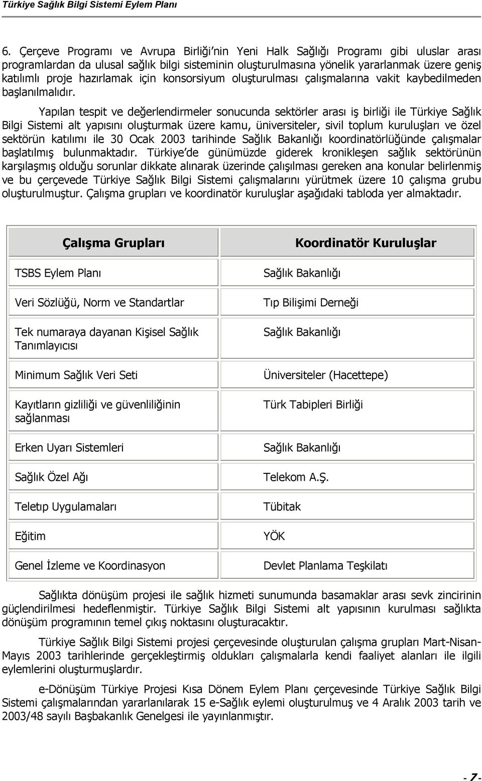 Yapılan tespit ve değerlendirmeler sonucunda sektörler arası iş birliği ile Türkiye Sağlık Bilgi Sistemi alt yapısını oluşturmak üzere kamu, üniversiteler, sivil toplum kuruluşları ve özel sektörün