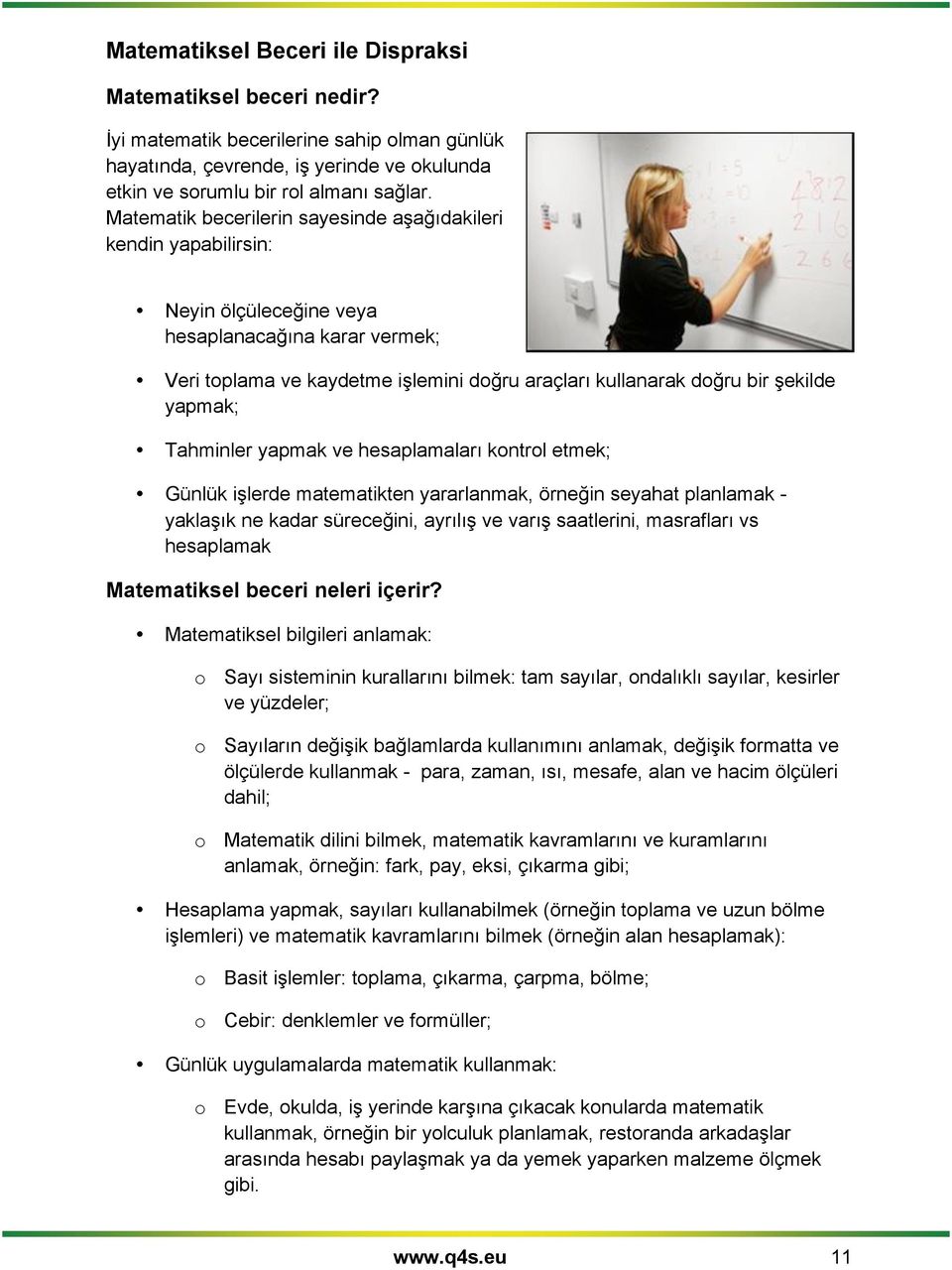 yapmak; Tahminler yapmak ve hesaplamaları kontrol etmek; Günlük işlerde matematikten yararlanmak, örneğin seyahat planlamak - yaklaşık ne kadar süreceğini, ayrılış ve varış saatlerini, masrafları vs