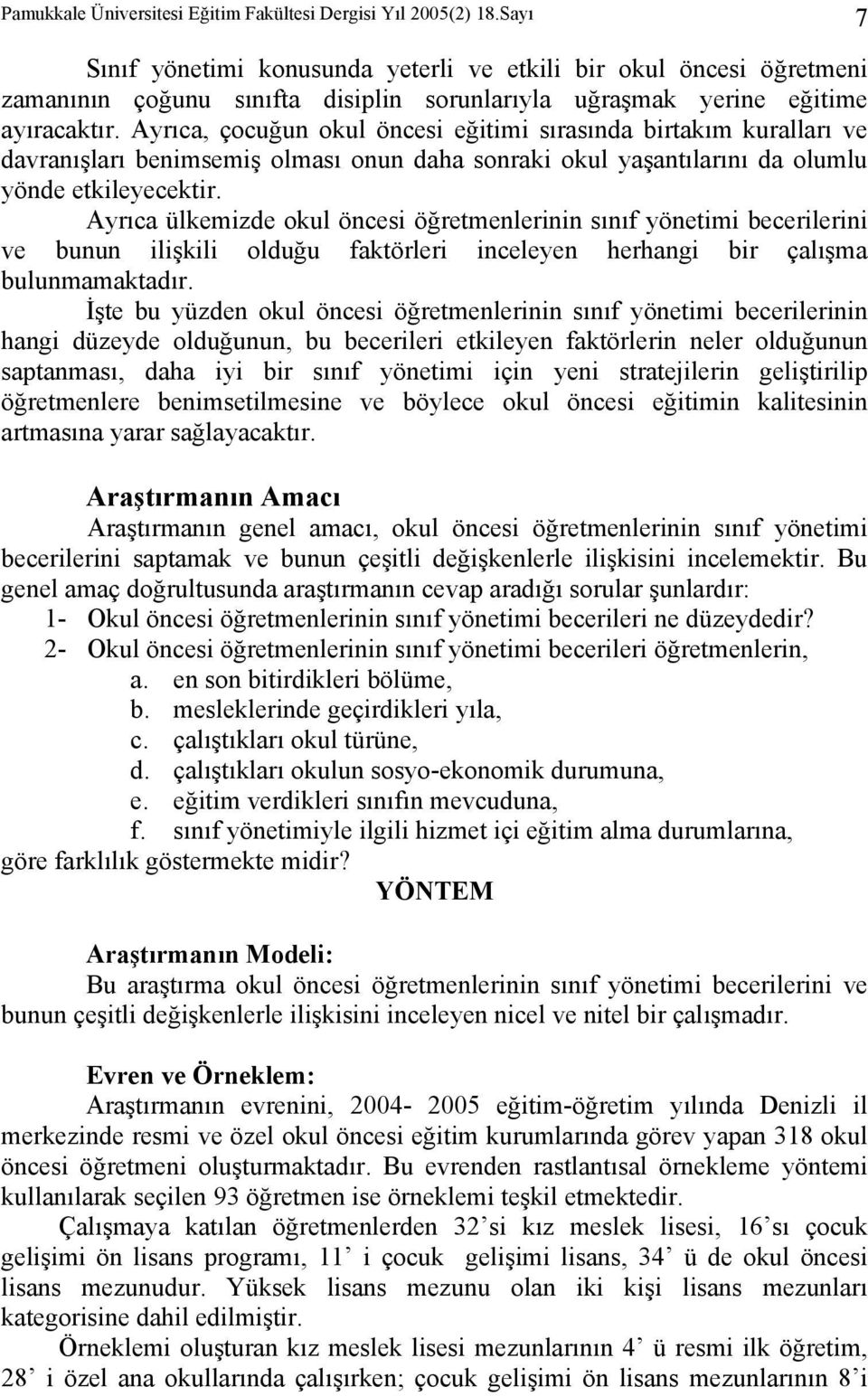 Ayrıca, çocuğun okul öncesi eğitimi sırasında birtakım kuralları ve davranışları benimsemiş olması onun daha sonraki okul yaşantılarını da olumlu yönde etkileyecektir.