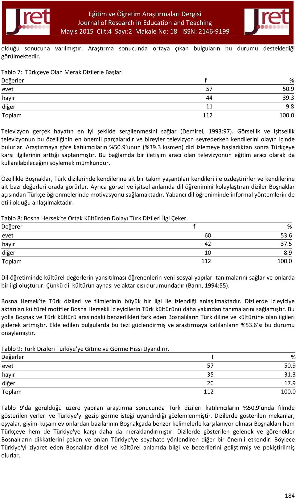 Görsellik ve işitsellik televizyonun bu özelliğinin en önemli parçalarıdır ve bireyler televizyon seyrederken kendilerini olayın içinde bulurlar. Araştırmaya göre katılımcıların %50.9 unun (%39.