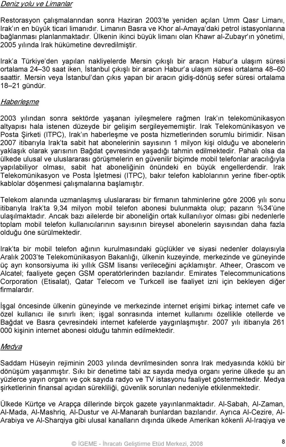 Irak a Türkiye den yapılan nakliyelerde Mersin çıkışlı bir aracın Habur a ulaşım süresi ortalama 24 30 saat iken, İstanbul çıkışlı bir aracın Habur a ulaşım süresi ortalama 48 60 saattir.