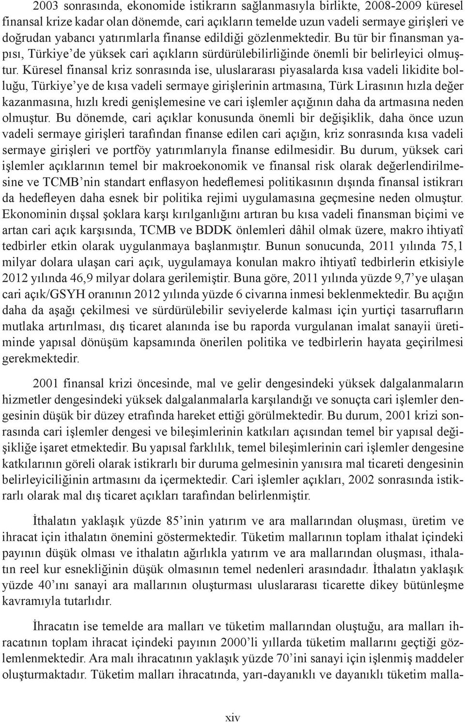 Küresel finansal kriz sonrasında ise, uluslararası piyasalarda kısa vadeli likidite bolluğu, Türkiye ye de kısa vadeli sermaye girişlerinin artmasına, Türk Lirasının hızla değer kazanmasına, hızlı