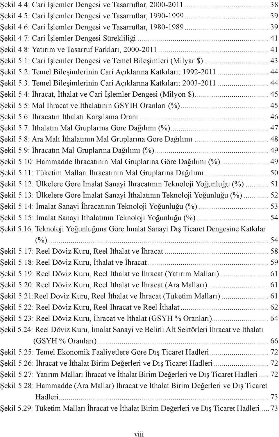 2: Temel Bileşimlerinin Cari Açıklarına Katkıları: 1992-2011... 44 Şekil 5.3: Temel Bileşimlerinin Cari Açıklarına Katkıları: 2003-2011... 44 Şekil 5.4: İhracat, İthalat ve Cari İşlemler Dengesi (Milyon $).