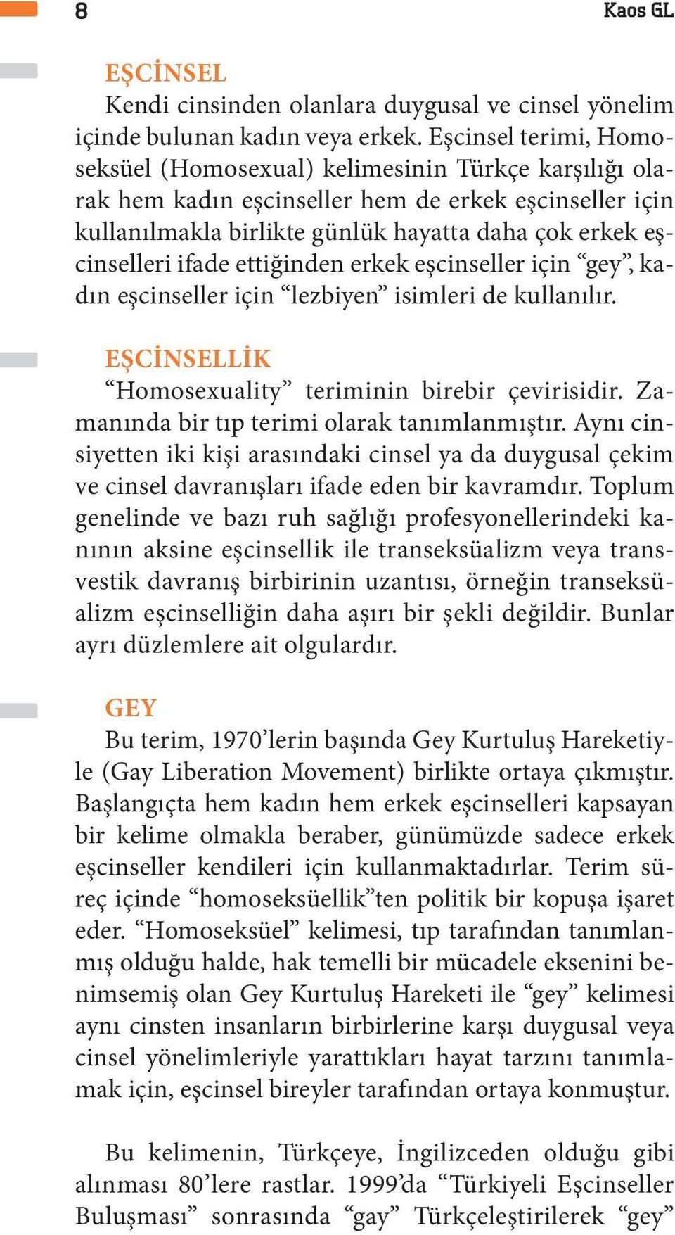 ifade ettiğinden erkek eşcinseller için gey, kadın eşcinseller için lezbiyen isimleri de kullanılır. EŞCİNSELLİK Homosexuality teriminin birebir çevirisidir.