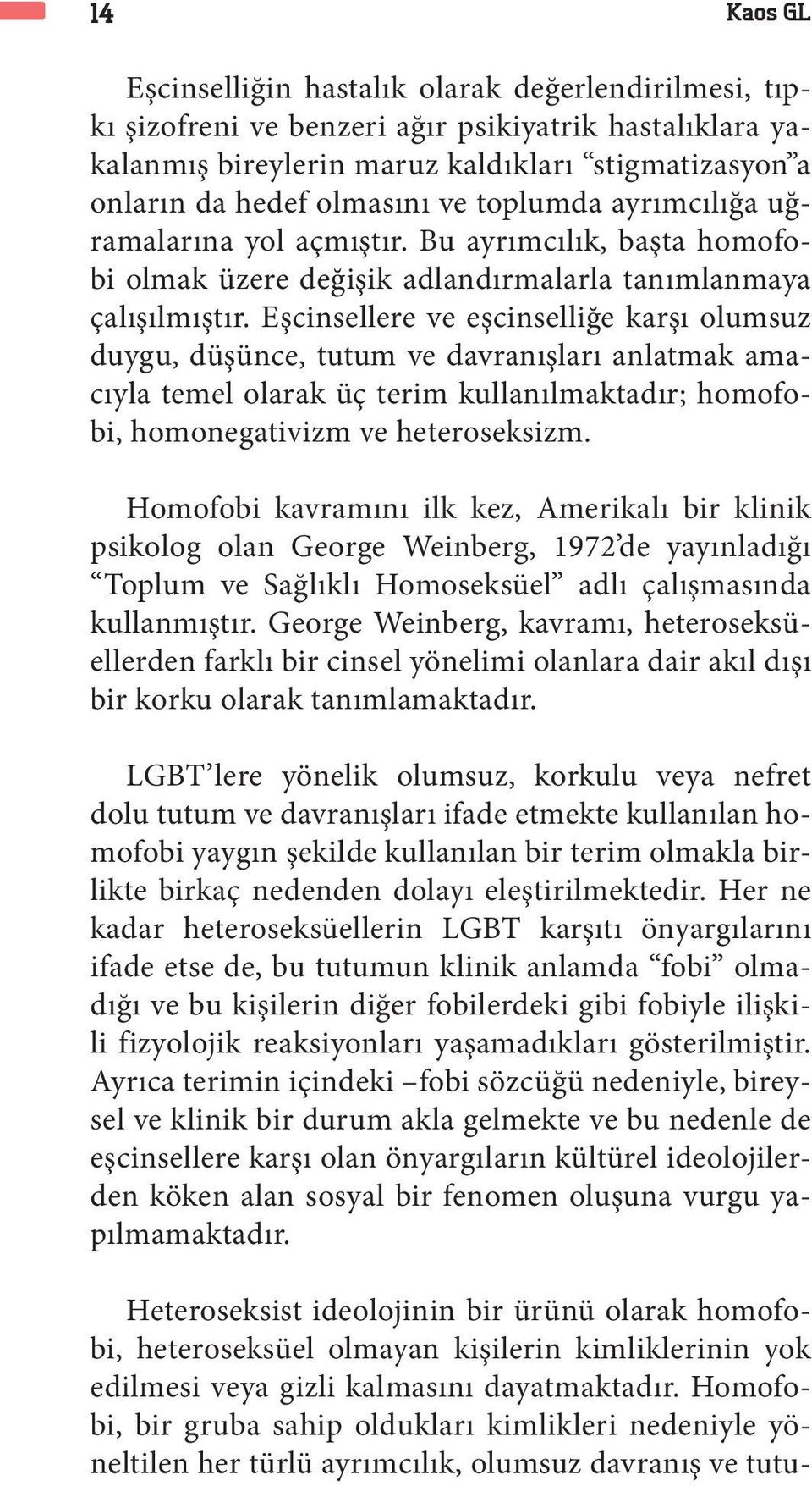 Eşcinsellere ve eşcinselliğe karşı olumsuz duygu, düşünce, tutum ve davranışları anlatmak amacıyla temel olarak üç terim kullanılmaktadır; homofobi, homonegativizm ve heteroseksizm.