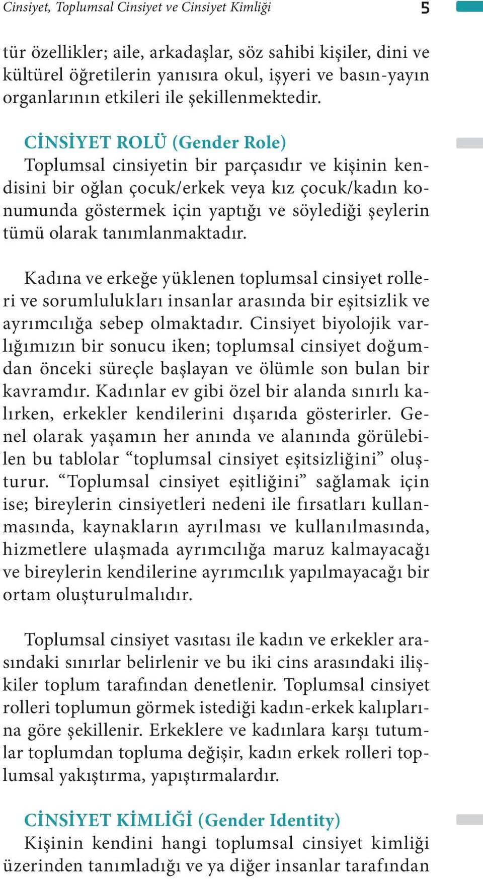 CİNSİYET ROLÜ (Gender Role) Toplumsal cinsiyetin bir parçasıdır ve kişinin kendisini bir oğlan çocuk/erkek veya kız çocuk/kadın konumunda göstermek için yaptığı ve söylediği şeylerin tümü olarak