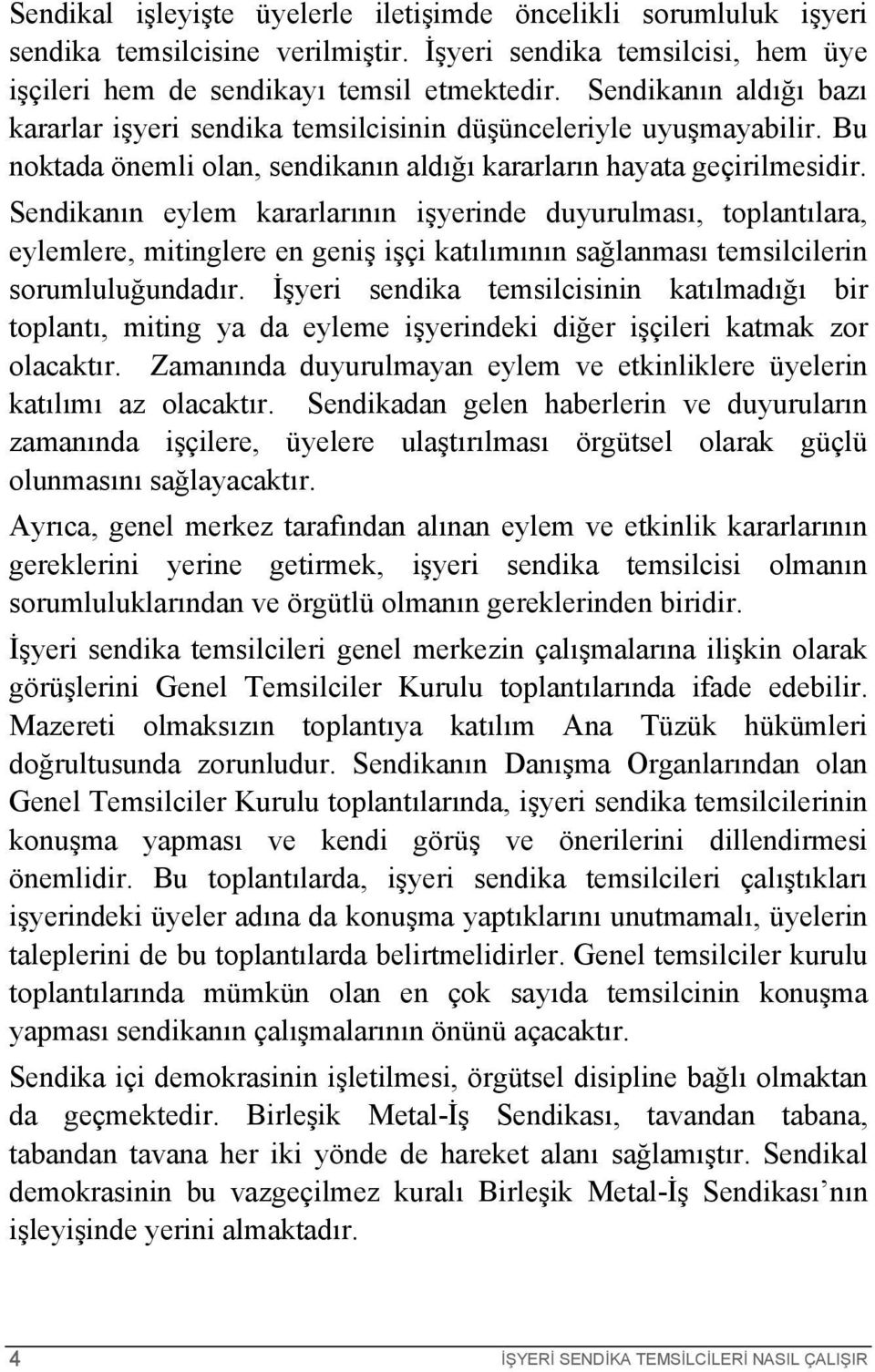 Sendikanın eylem kararlarının işyerinde duyurulması, toplantılara, eylemlere, mitinglere en geniş işçi katılımının sağlanması temsilcilerin sorumluluğundadır.