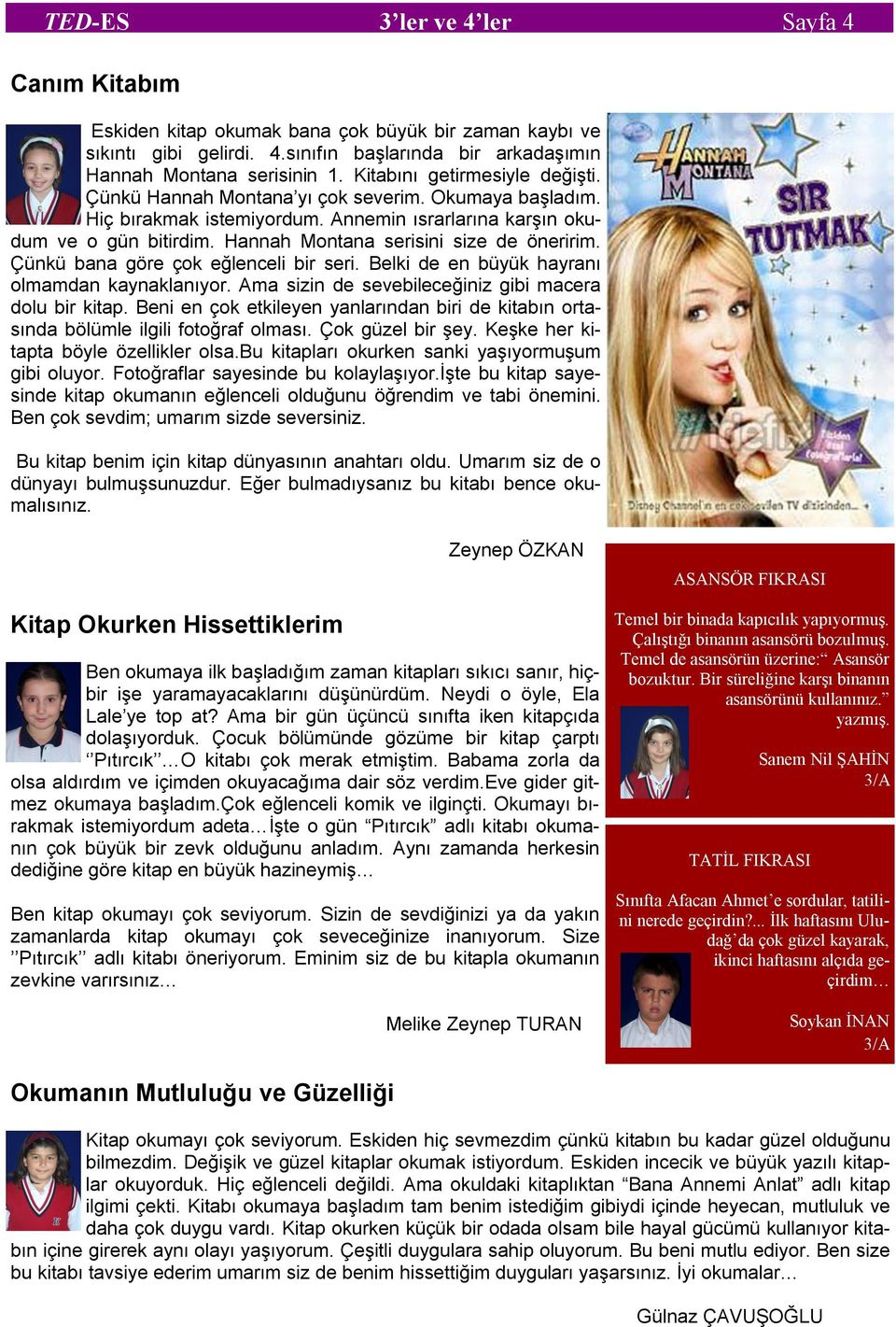 Hannah Montana serisini size de öneririm. Çünkü bana göre çok eğlenceli bir seri. Belki de en büyük hayranı olmamdan kaynaklanıyor. Ama sizin de sevebileceğiniz gibi macera dolu bir kitap.