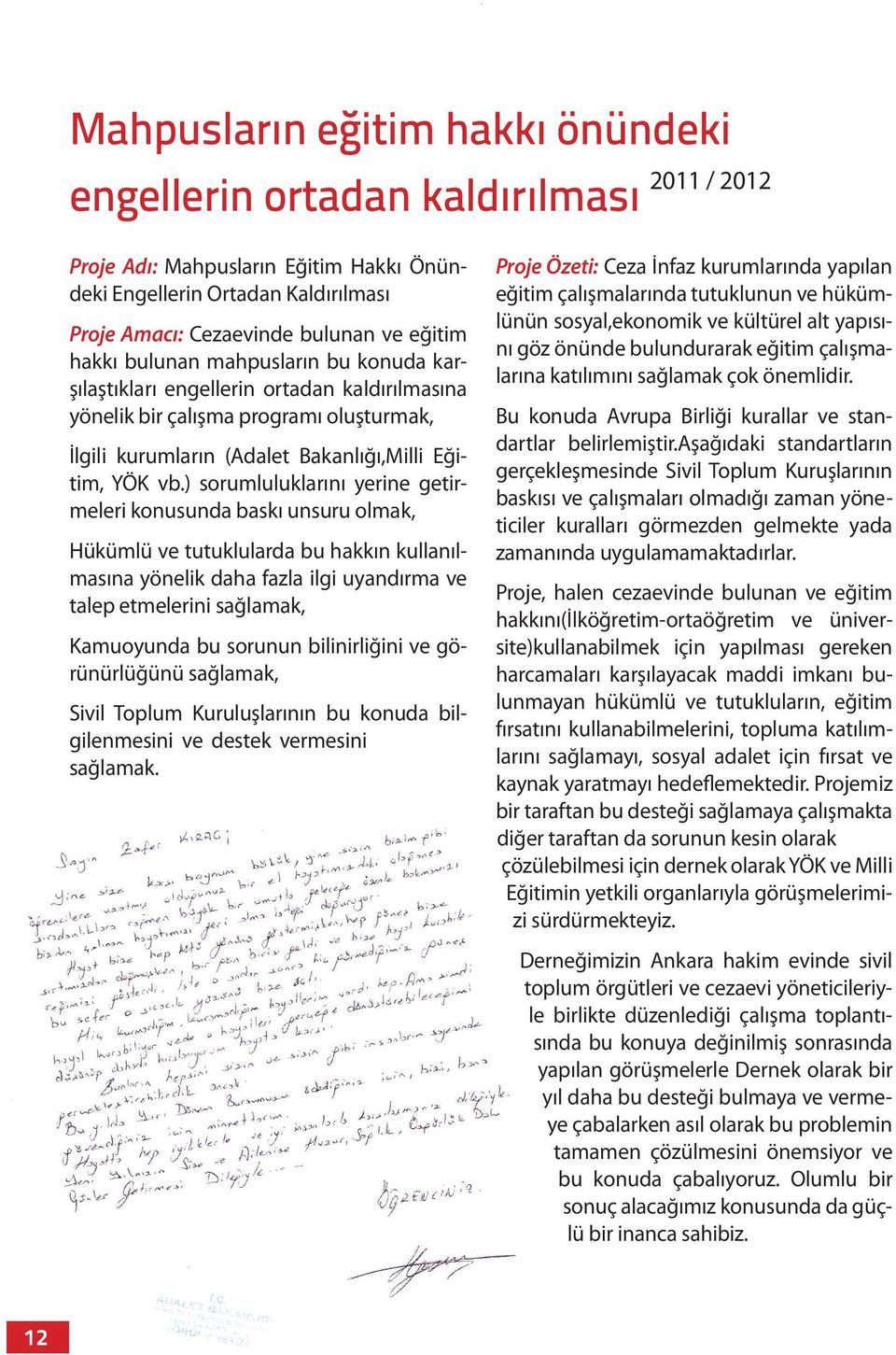 ) sorumluluklarını yerine getirmeleri konusunda baskı unsuru olmak, Hükümlü ve tutuklularda bu hakkın kullanılmasına yönelik daha fazla ilgi uyandırma ve talep etmelerini sağlamak, Kamuoyunda bu