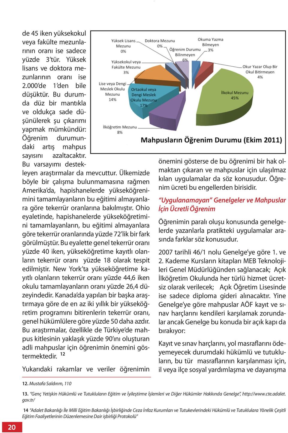 Ülkemizde böyle bir çalışma bulunmamasına rağmen Amerika da, hapishanelerde yükseköğrenimini tamamlayanların bu eğitimi almayanlara göre tekerrür oranlarına bakılmıştır.