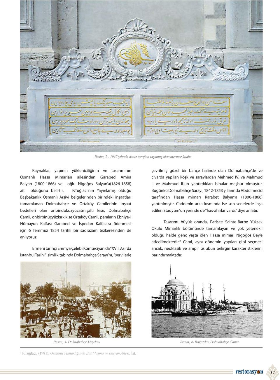Tuğlacı nın Yayınlamış olduğu Başbakanlık Osmanlı Arşivi belgelerinden birindeki inşaatları tamamlanan Dolmabahçe ve Ortaköy Camilerinin İnşaat bedelleri olan onbindokuzyüzatmışaltı kise, Dolmabahçe