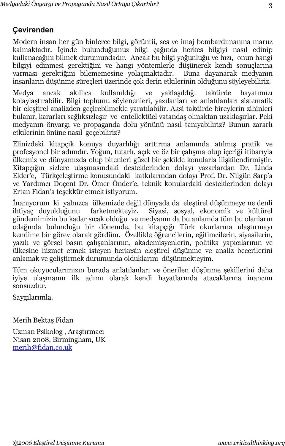 Ancak bu bilgi yoğunluğu ve hızı, onun hangi bilgiyi edinmesi gerektiğini ve hangi yöntemlerle düşünerek kendi sonuçlarına varması gerektiğini bilememesine yolaçmaktadır.