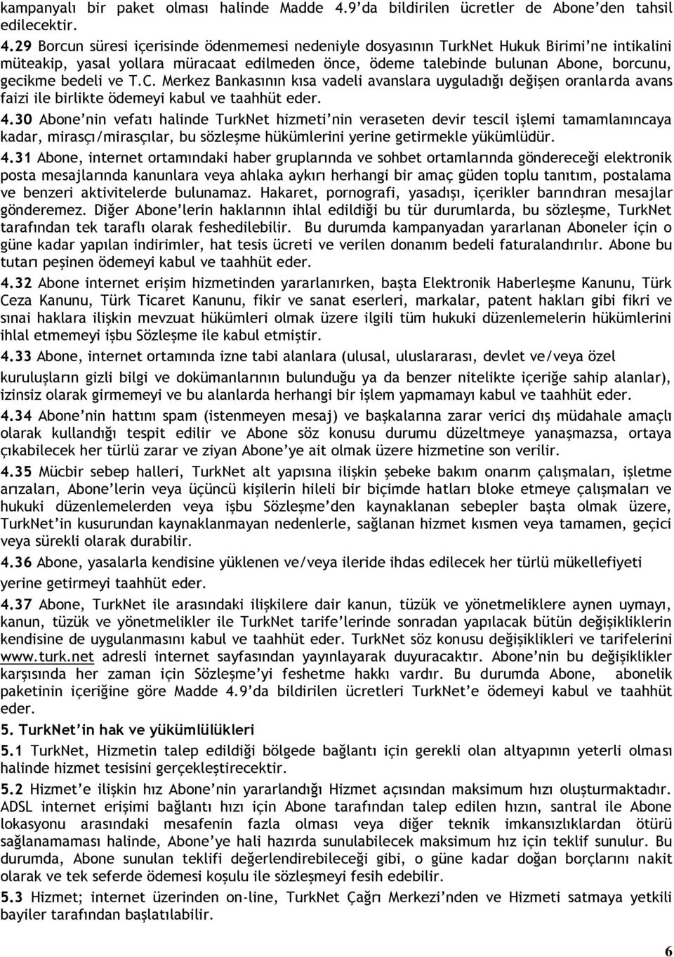 29 Borcun süresi içerisinde ödenmemesi nedeniyle dosyasının TurkNet Hukuk Birimi ne intikalini müteakip, yasal yollara müracaat edilmeden önce, ödeme talebinde bulunan Abone, borcunu, gecikme bedeli