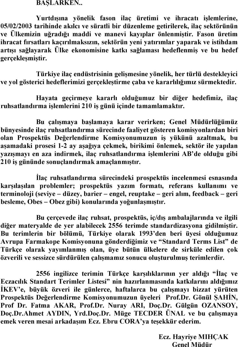 önlenmiştir. Fason üretim ihracat fırsatları kaçırılmaksızın, sektörün yeni yatırımlar yaparak ve istihdam artışı sağlayarak Ülke ekonomisine katkı sağlaması hedeflenmiş ve bu hedef gerçekleşmiştir.