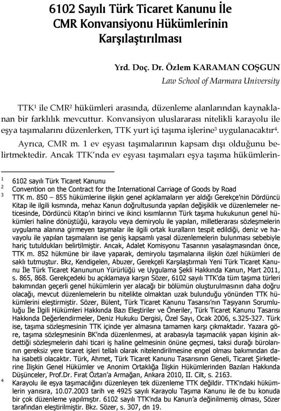 Konvansiyon uluslararası nitelikli karayolu ile eşya taşımalarını düzenlerken, TTK yurt içi taşıma işlerine 3 uygulanacaktır 4. Ayrıca, CMR m.