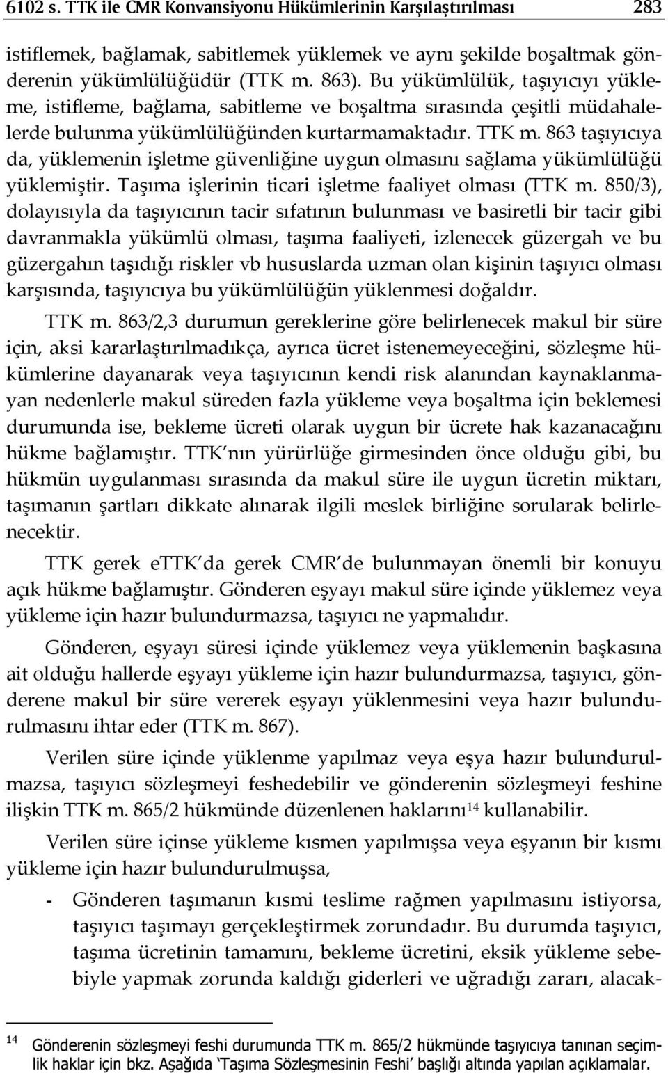 863 taşıyıcıya da, yüklemenin işletme güvenliğine uygun olmasını sağlama yükümlülüğü yüklemiştir. Taşıma işlerinin ticari işletme faaliyet olması (TTK m.