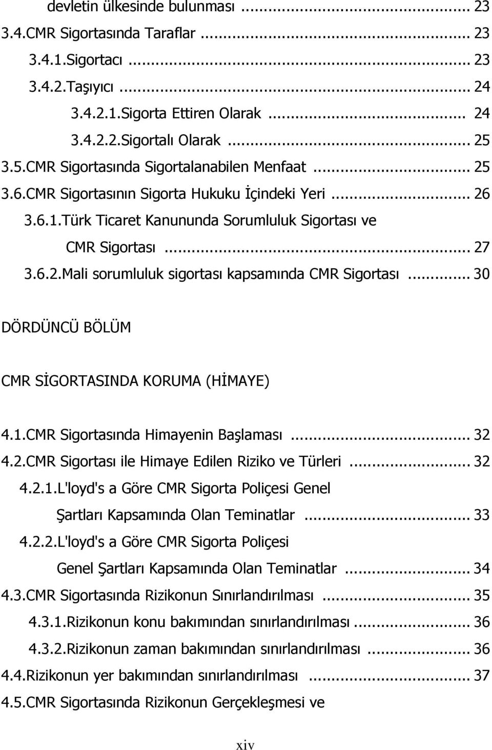 .. 30 DÖRDÜNCÜ BÖLÜM CMR SİGORTASINDA KORUMA (HİMAYE) 4.1.CMR Sigortasında Himayenin Başlaması... 32 4.2.CMR Sigortası ile Himaye Edilen Riziko ve Türleri... 32 4.2.1.L'loyd's a Göre CMR Sigorta Poliçesi Genel Şartları Kapsamında Olan Teminatlar.