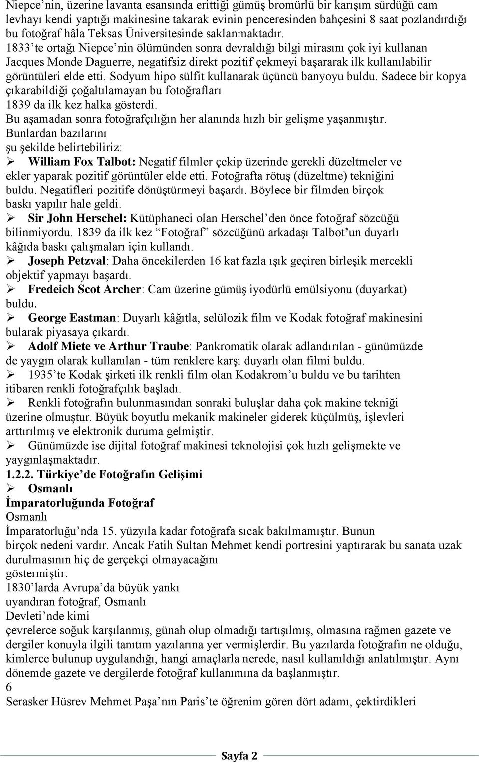 1833 te ortağı Niepce nin ölümünden sonra devraldığı bilgi mirasını çok iyi kullanan Jacques Monde Daguerre, negatifsiz direkt pozitif çekmeyi başararak ilk kullanılabilir görüntüleri elde etti.