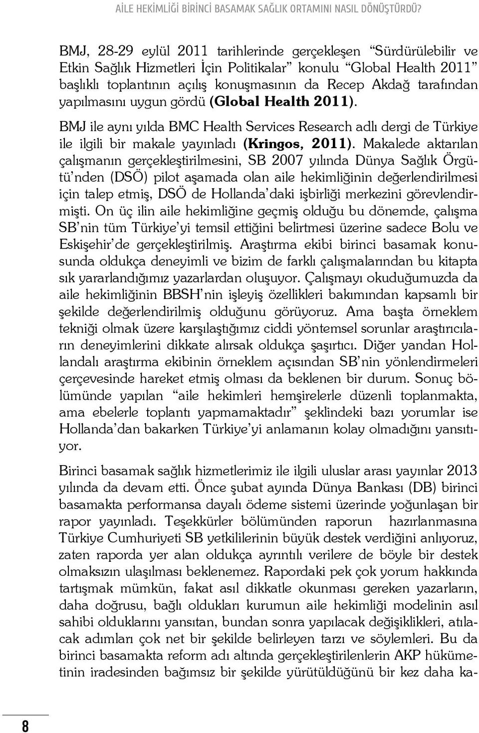 Makalede aktarılan çalışmanın gerçekleştirilmesini, SB 2007 yılında Dünya Sağlık Örgütü nden (DSÖ) pilot aşamada olan aile hekimliğinin değerlendirilmesi için talep etmiş, DSÖ de Hollanda daki