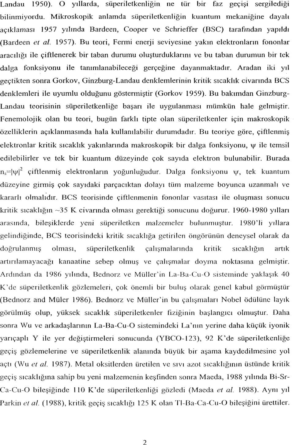 Bu teori, Fermi enerji seviyesine yakın elektronların fononlar aracılığı ile çiftlenerek bir taban durumu oluşturduklarını ve bu taban durumun bir tek dalga fonksiyonu ile tanımlanabileceği gerçeğine