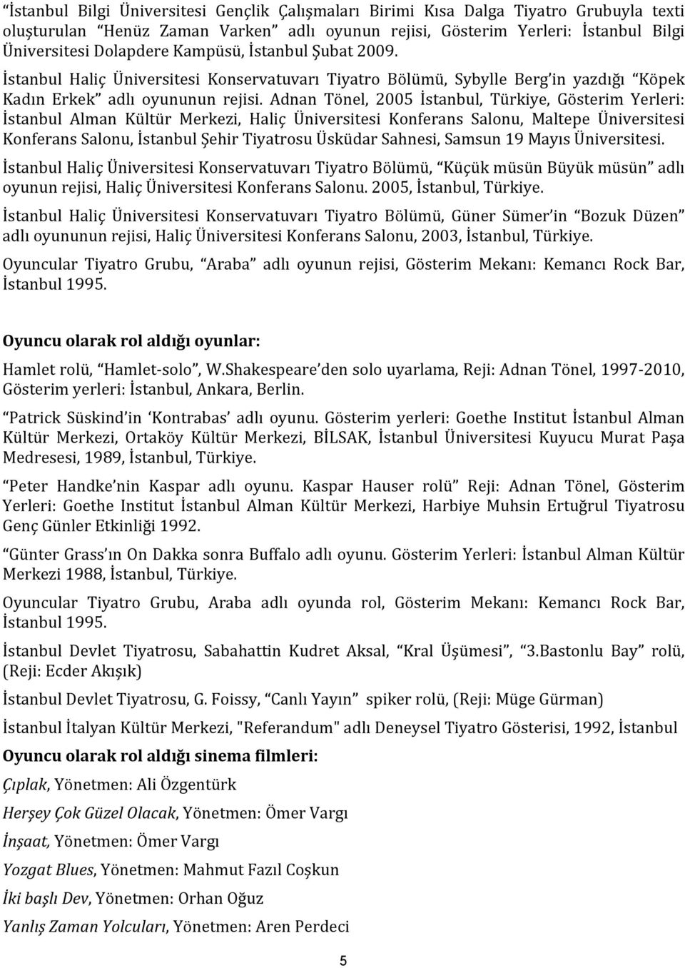 Adnan Tönel, 2005 İstanbul, Türkiye, Gösterim Yerleri: İstanbul Alman Kültür Merkezi, Haliç Üniversitesi Konferans Salonu, Maltepe Üniversitesi Konferans Salonu, İstanbul Şehir Tiyatrosu Üsküdar