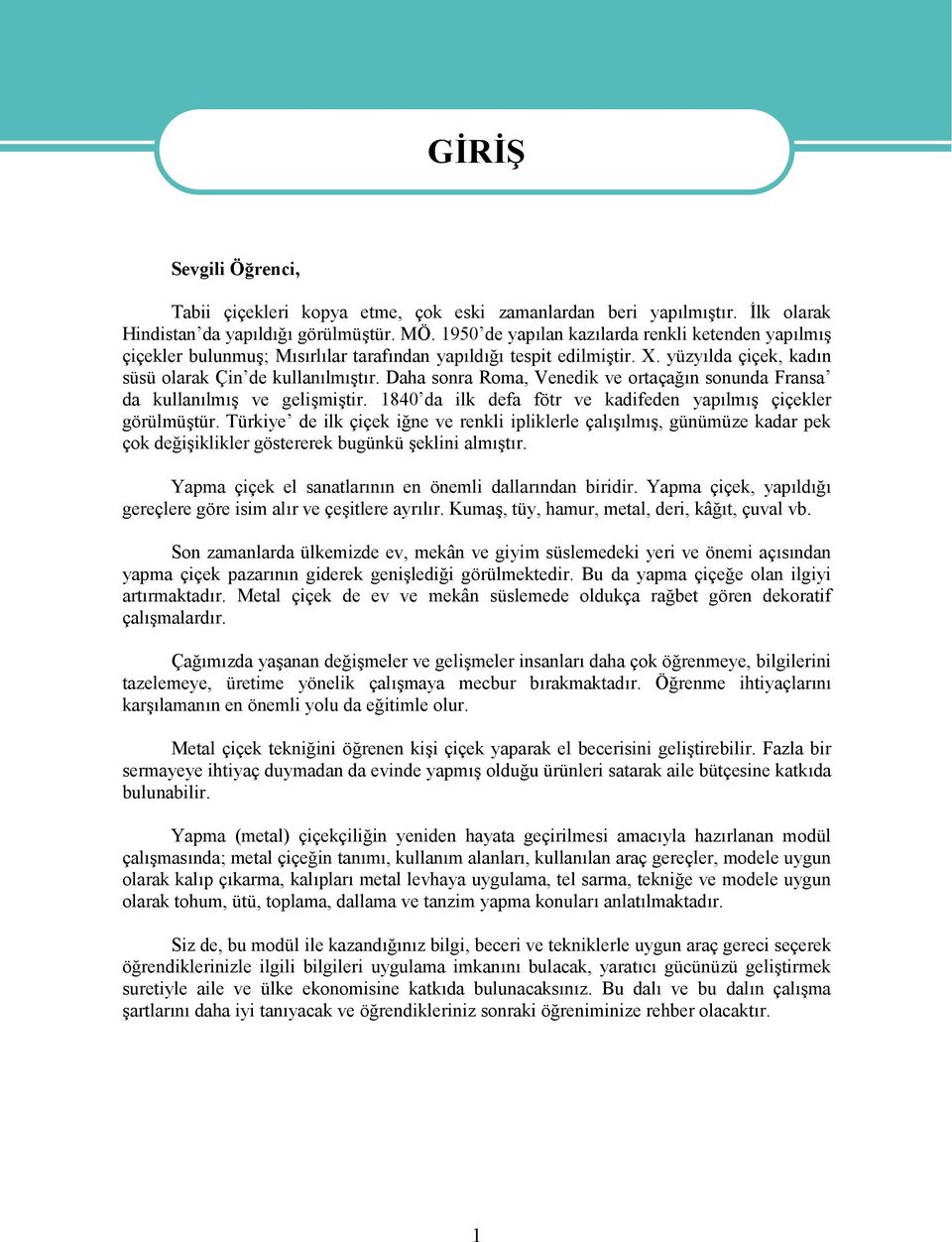 Daha sonra Roma, Venedik ve ortaçağın sonunda Fransa da kullanılmış ve gelişmiştir. 1840 da ilk defa fötr ve kadifeden yapılmış çiçekler görülmüştür.