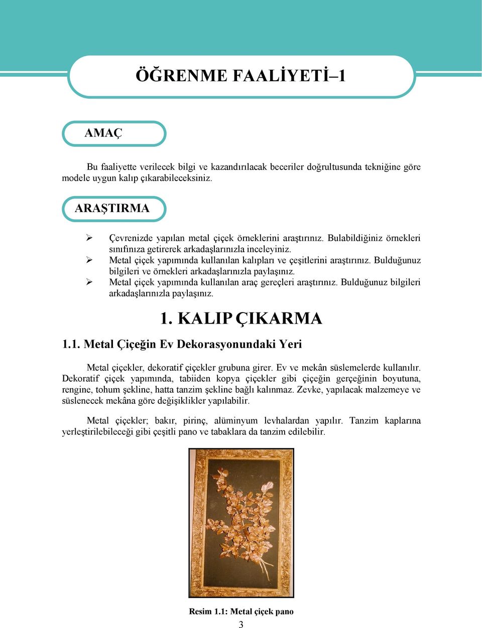 Metal çiçek yapımında kullanılan kalıpları ve çeşitlerini araştırınız. Bulduğunuz bilgileri ve örnekleri arkadaşlarınızla paylaşınız. Metal çiçek yapımında kullanılan araç gereçleri araştırınız.