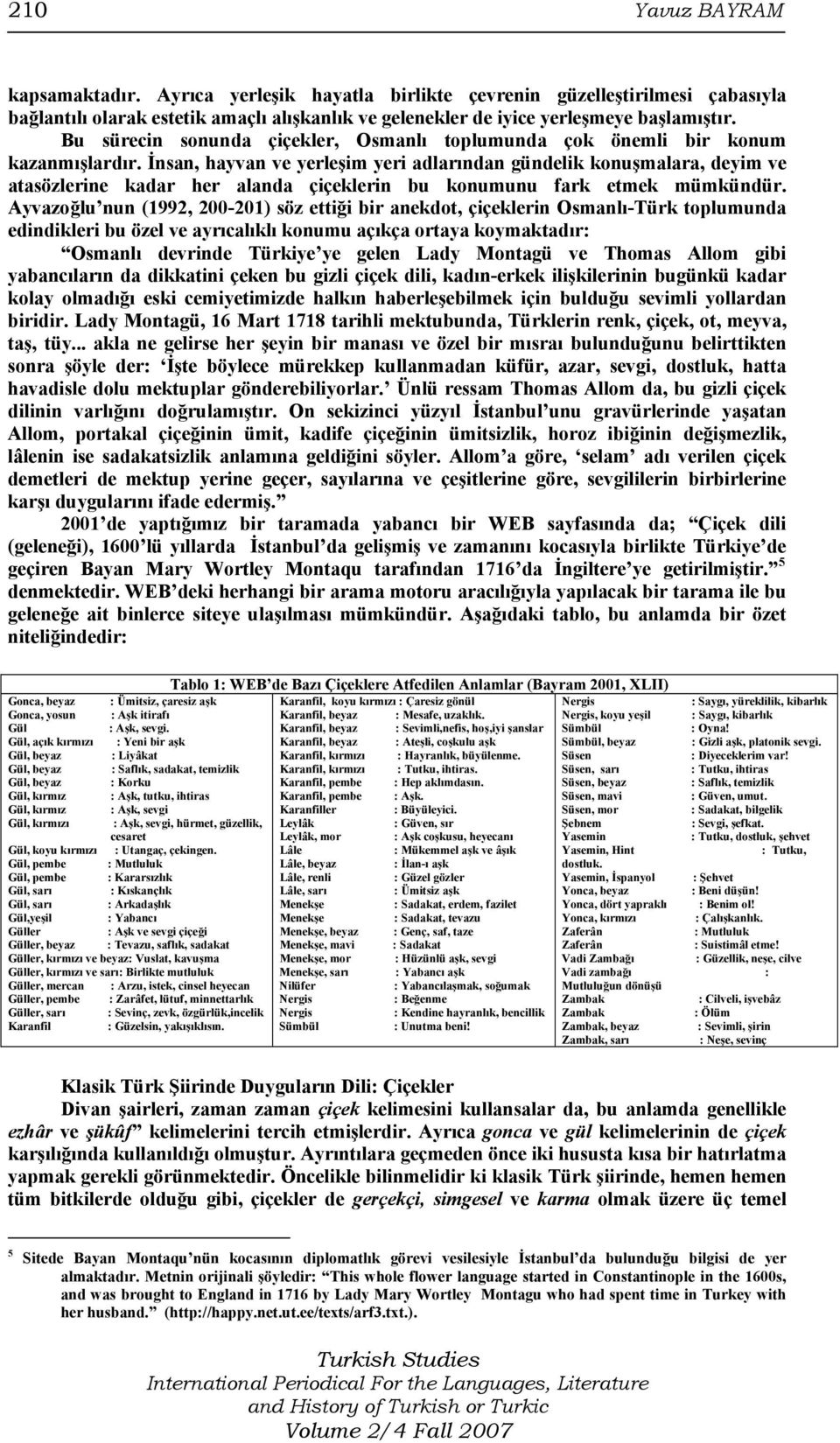 İnsan, hayvan ve yerleşim yeri adlarından gündelik konuşmalara, deyim ve atasözlerine kadar her alanda çiçeklerin bu konumunu fark etmek mümkündür.