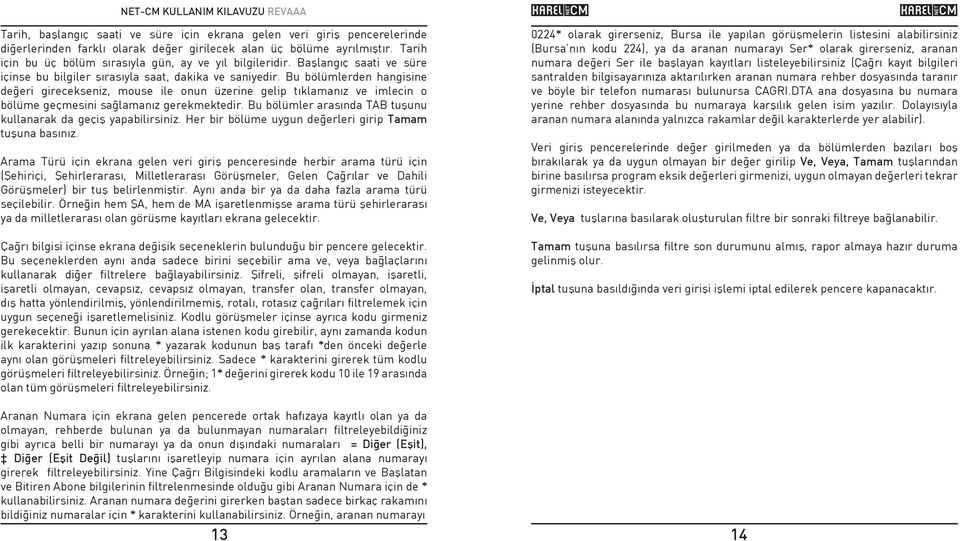 Bu bölümlerden hangisine deðeri girecekseniz, mouse ile onun üzerine gelip týklamanýz ve imlecin o bölüme geçmesini saðlamanýz gerekmektedir.