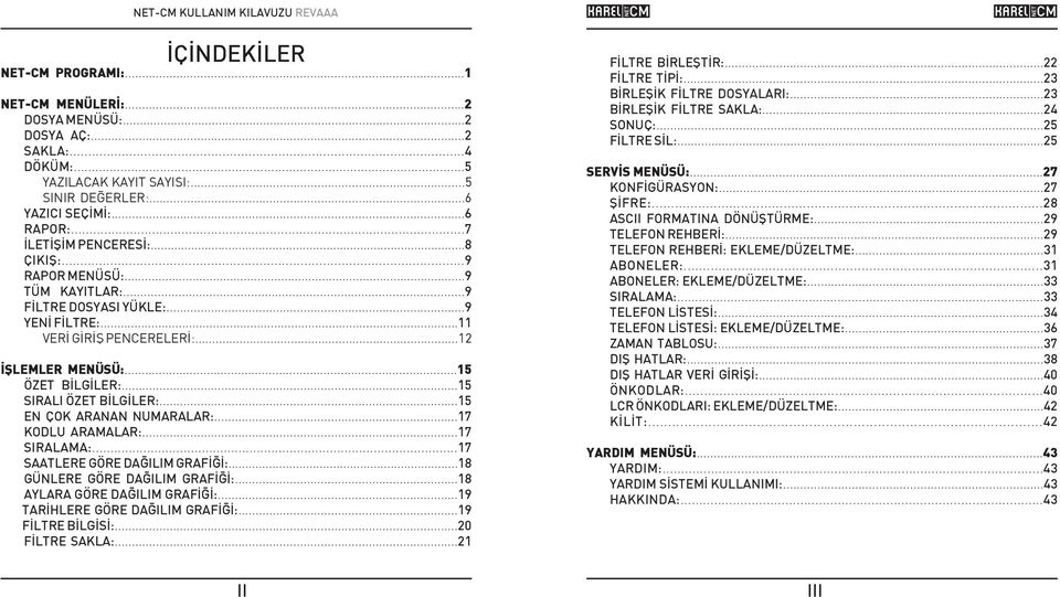 ..15 SIRALI ÖZET BÝLGÝLER:...15 EN ÇOK ARANAN NUMARALAR:...17 KODLU ARAMALAR:...17 SIRALAMA:...17 SAATLERE GÖRE DAÐILIM GRAFÝÐÝ:...18 GÜNLERE GÖRE DAÐILIM GRAFÝÐÝ:...18 AYLARA GÖRE DAÐILIM GRAFÝÐÝ:.