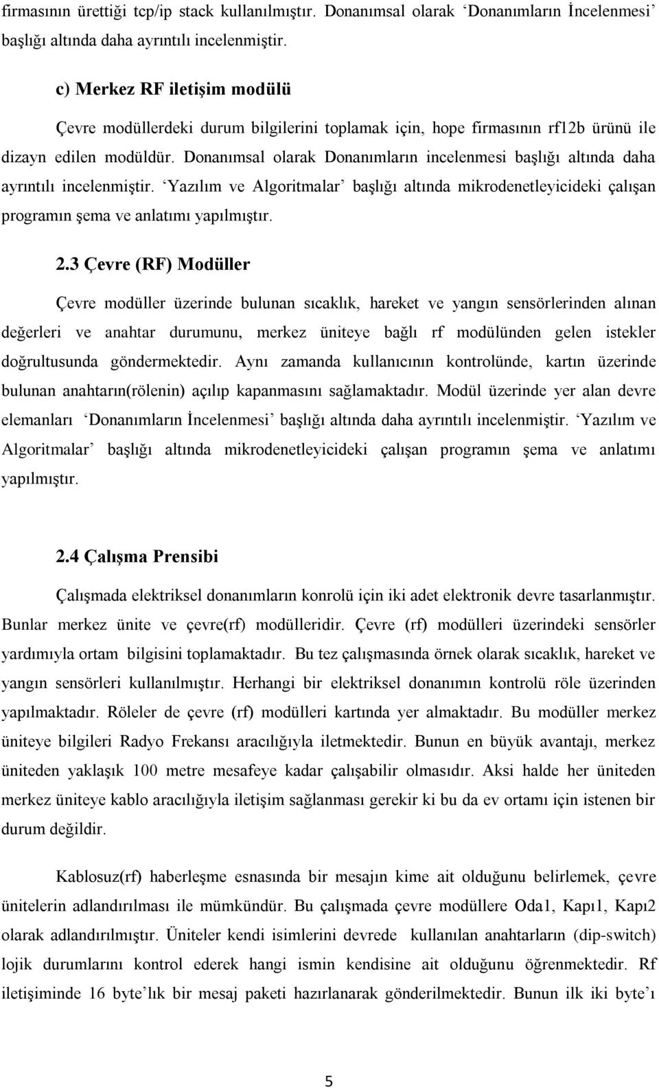 Donanımsal olarak Donanımların incelenmesi başlığı altında daha ayrıntılı incelenmiştir. Yazılım ve Algoritmalar başlığı altında mikrodenetleyicideki çalışan programın şema ve anlatımı yapılmıştır. 2.