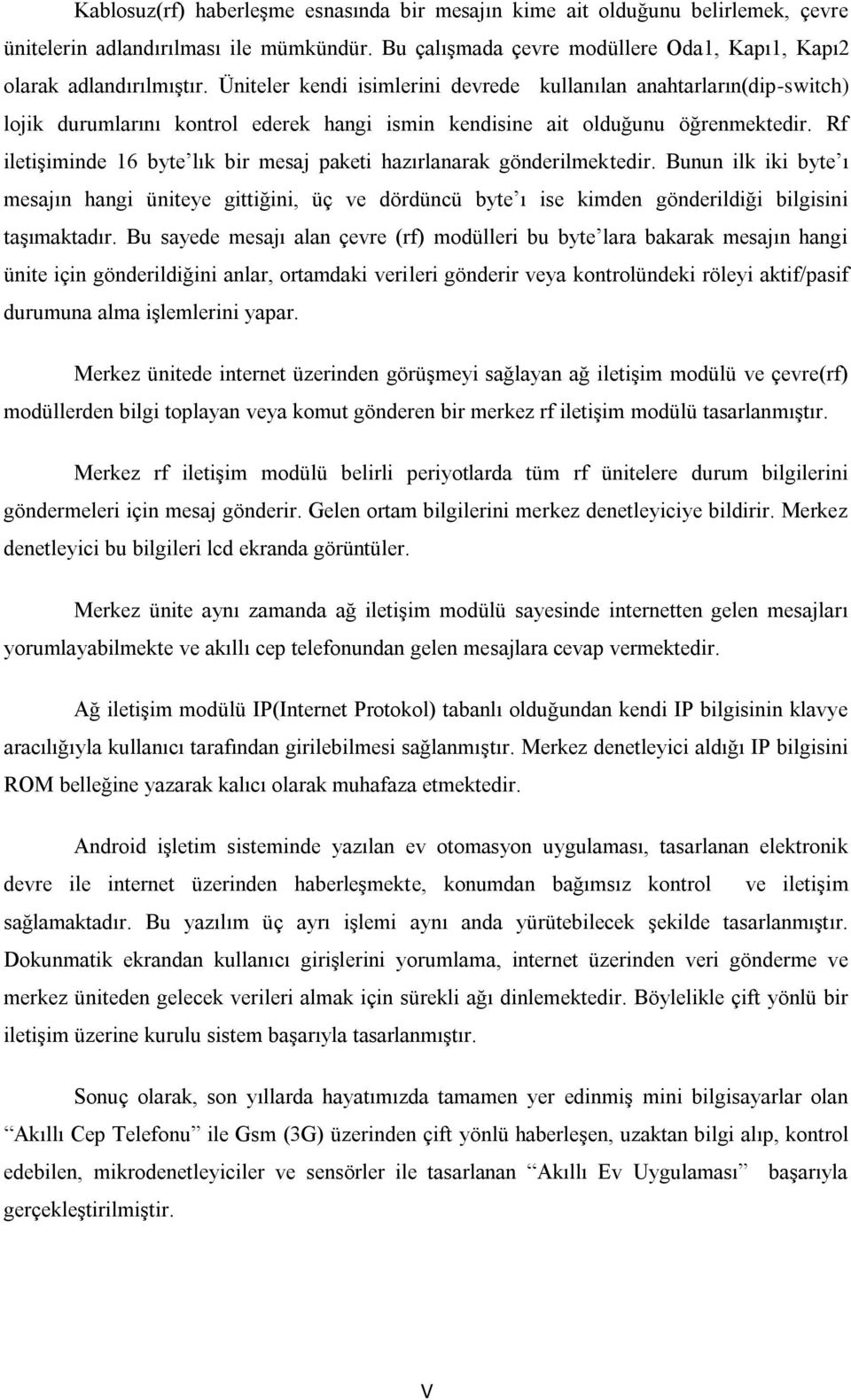 Rf iletişiminde 16 byte lık bir mesaj paketi hazırlanarak gönderilmektedir. Bunun ilk iki byte ı mesajın hangi üniteye gittiğini, üç ve dördüncü byte ı ise kimden gönderildiği bilgisini taşımaktadır.