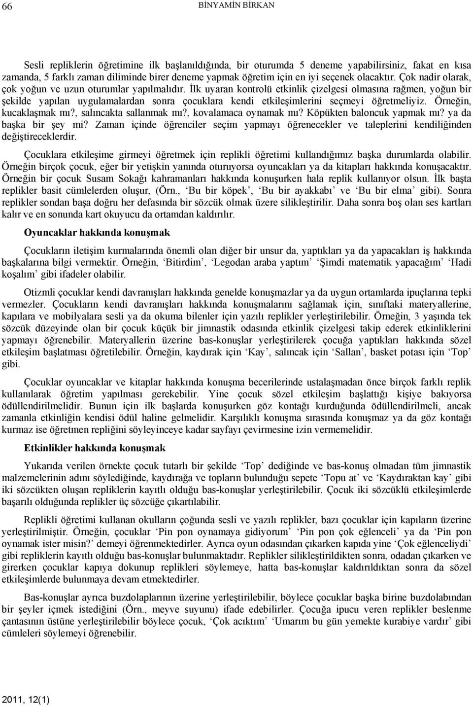 İlk uyaran kontrolü etkinlik çizelgesi olmasına rağmen, yoğun bir şekilde yapılan uygulamalardan sonra çocuklara kendi etkileşimlerini seçmeyi öğretmeliyiz. Örneğin, kucaklaşmak mı?