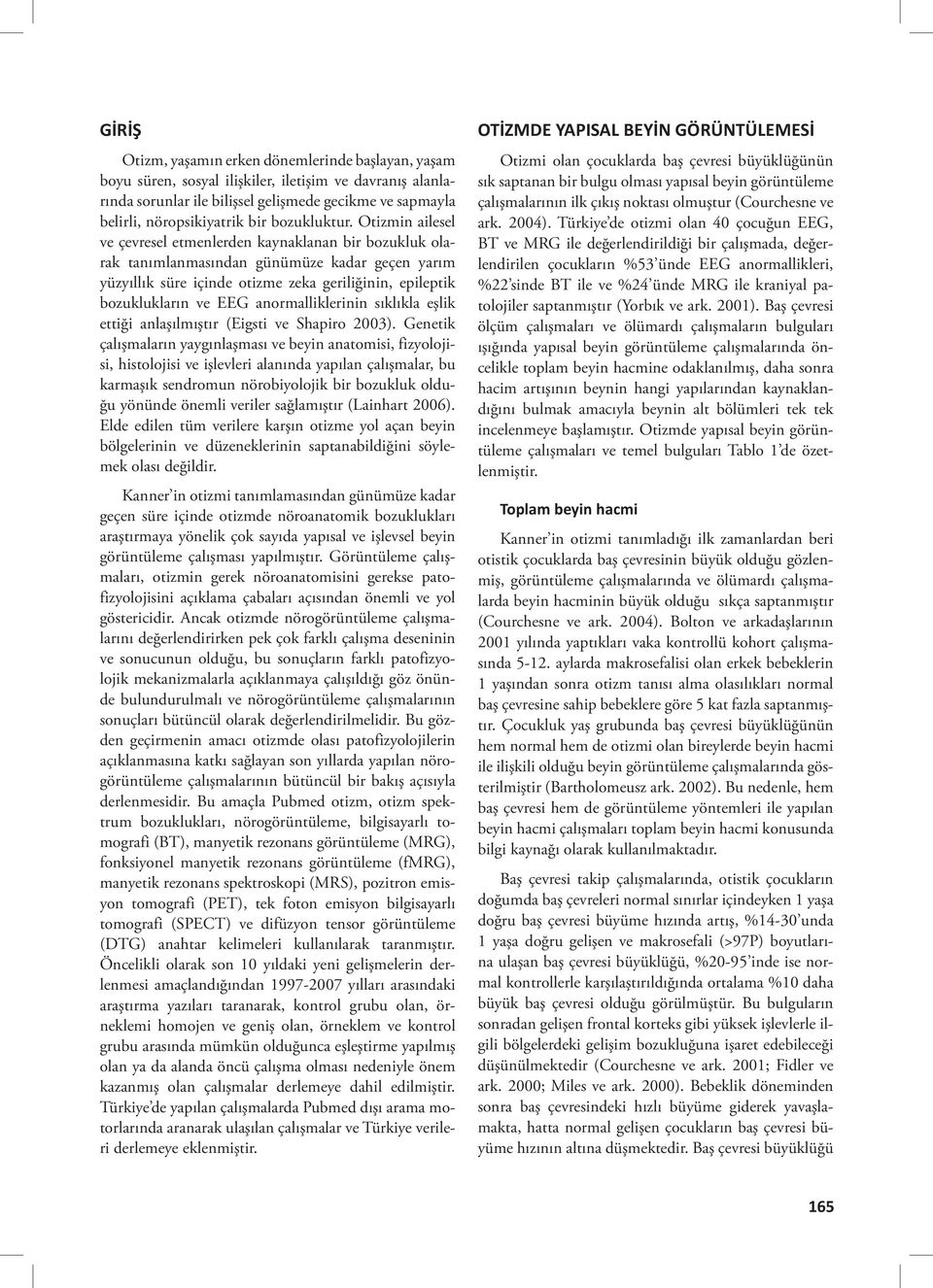 Otizmin ailesel ve çevresel etmenlerden kaynaklanan bir bozukluk olarak tanımlanmasından günümüze kadar geçen yarım yüzyıllık süre içinde otizme zeka geriliğinin, epileptik bozuklukların ve EEG