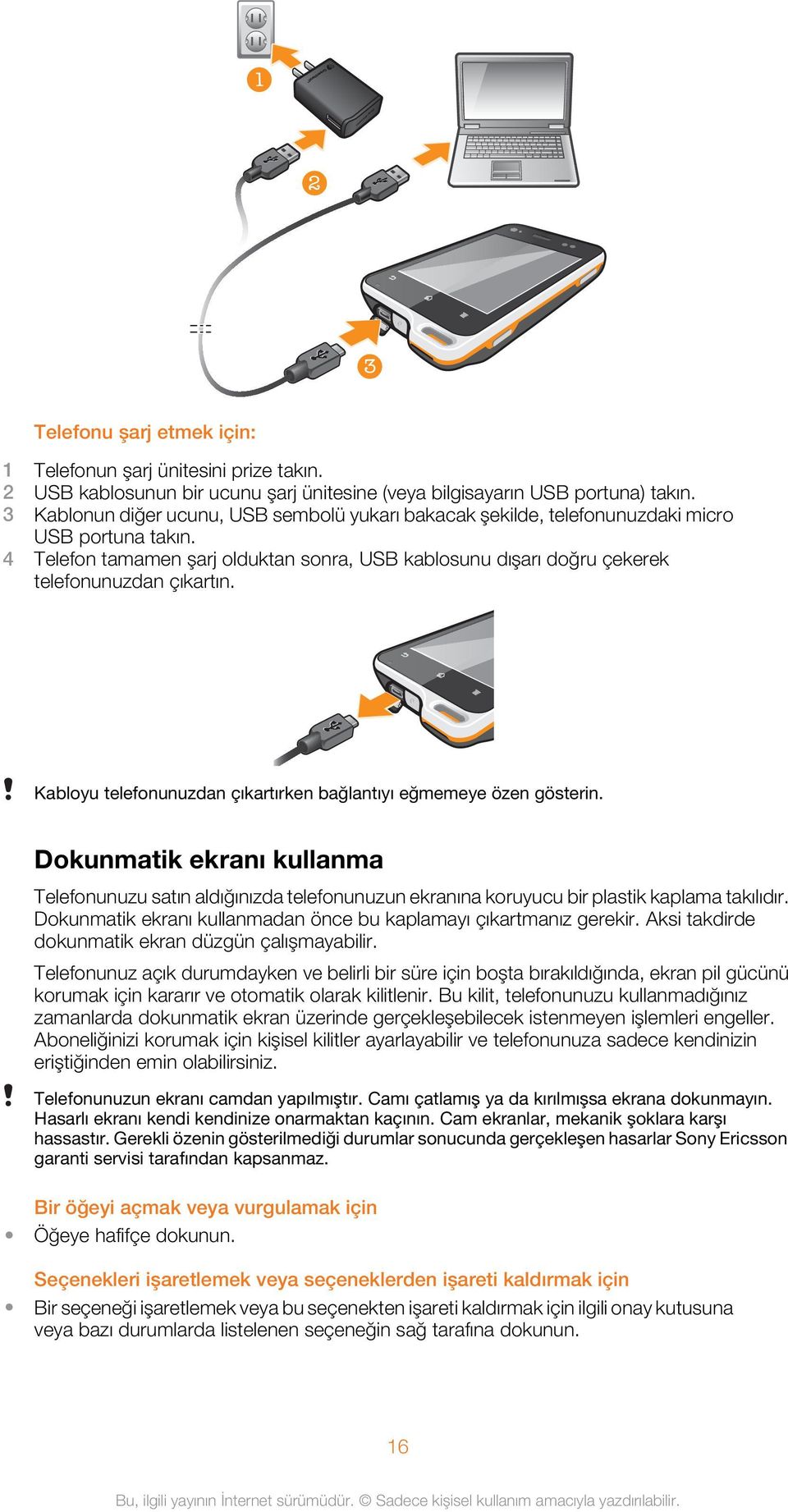 Kabloyu telefonunuzdan çıkartırken bağlantıyı eğmemeye özen gösterin. Dokunmatik ekranı kullanma Telefonunuzu satın aldığınızda telefonunuzun ekranına koruyucu bir plastik kaplama takılıdır.