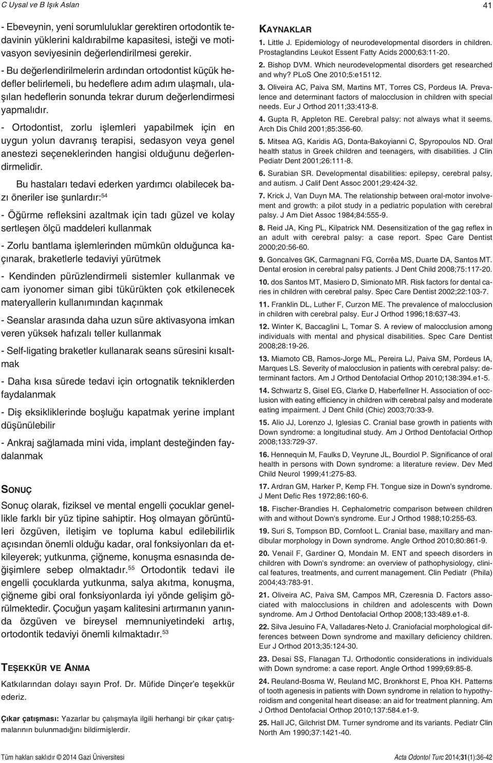 - Ortodontist, zorlu işlemleri yapabilmek için en uygun yolun davranış terapisi, sedasyon veya genel anestezi seçeneklerinden hangisi olduğunu değerlendirmelidir.