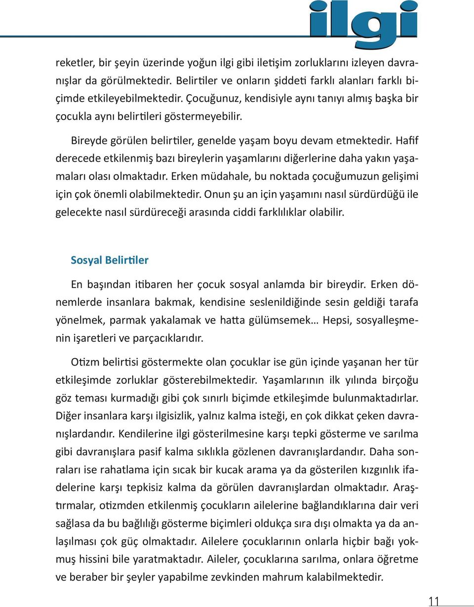 Hafif derecede etkilenmiş bazı bireylerin yaşamlarını diğerlerine daha yakın yaşamaları olası olmaktadır. Erken müdahale, bu noktada çocuğumuzun gelişimi için çok önemli olabilmektedir.