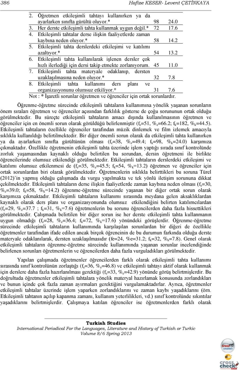 EtkileĢimli tahta kullanılarak iģlenen dersler çok hızlı ilerlediği için dersi takip etmekte zorlanıyorum. 45 11.0 7. EtkileĢimli tahta materyale odaklanıp, dersten uzaklaģılmasına neden oluyor.