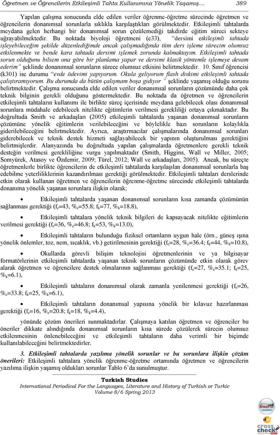 Bu noktada biyoloji öğretmeni (e33), dersimi etkileşimli tahtada işleyebileceğim şekilde düzenlediğimde ancak çalışmadığında tüm ders işleme sürecim olumsuz etkilenmekte ve bende kara tahtada dersimi