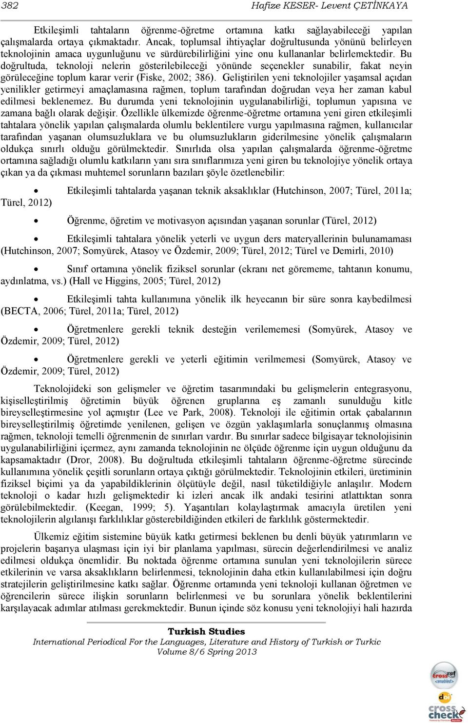 Bu doğrultuda, teknoloji nelerin gösterilebileceği yönünde seçenekler sunabilir, fakat neyin görüleceğine toplum karar verir (Fiske, 2002; 386).