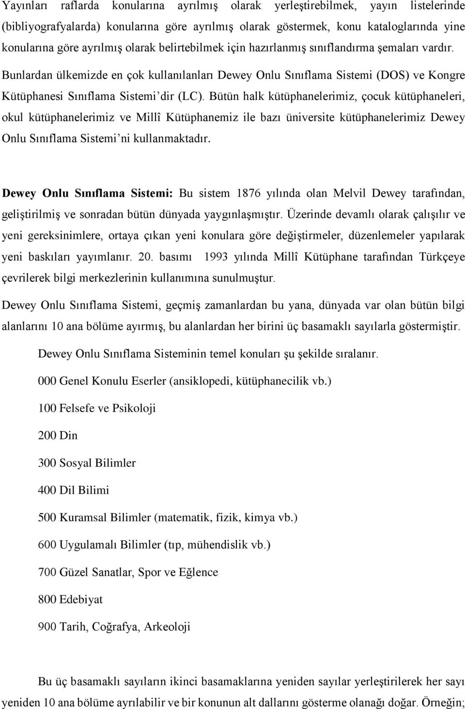 Bütün halk kütüphanelerimiz, çocuk kütüphaneleri, okul kütüphanelerimiz ve Millî Kütüphanemiz ile bazı üniversite kütüphanelerimiz Dewey Onlu Sınıflama Sistemi ni kullanmaktadır.