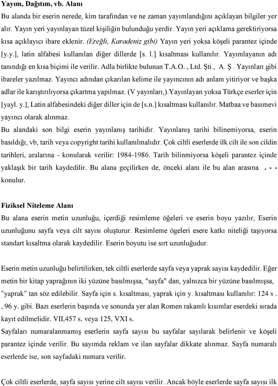 Yayımlayanın adı tanındığı en kısa biçimi ile verilir. Adla birlikte bulunan T.A.O., Ltd. Şti., A. Ş. Yayınları gibi ibareler yazılmaz.