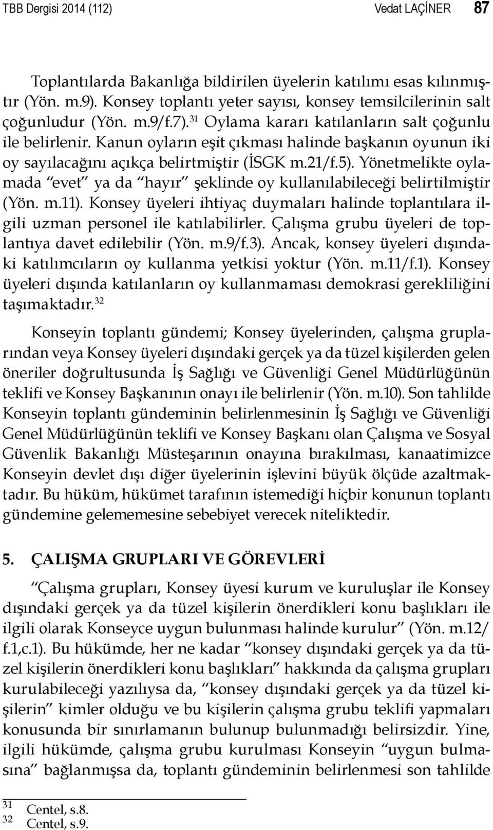 Yönetmelikte oylamada evet ya da hayır şeklinde oy kullanılabileceği belirtilmiştir (Yön. m.11). Konsey üyeleri ihtiyaç duymaları halinde toplantılara ilgili uzman personel ile katılabilirler.