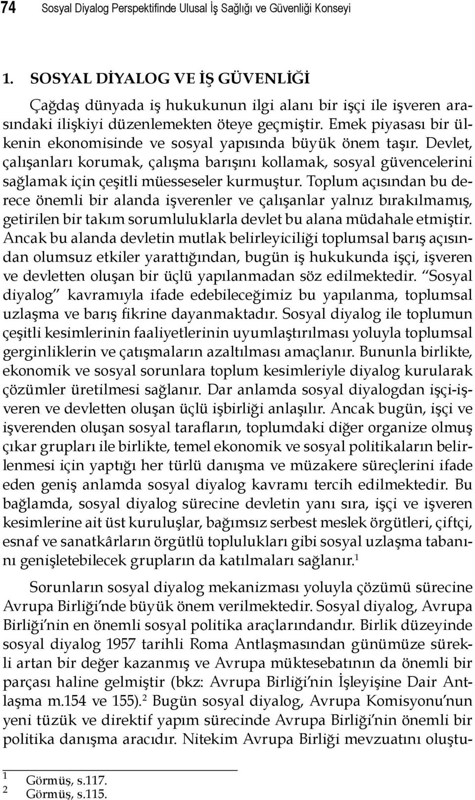 Emek piyasası bir ülkenin ekonomisinde ve sosyal yapısında büyük önem taşır. Devlet, çalışanları korumak, çalışma barışını kollamak, sosyal güvencelerini sağlamak için çeşitli müesseseler kurmuştur.