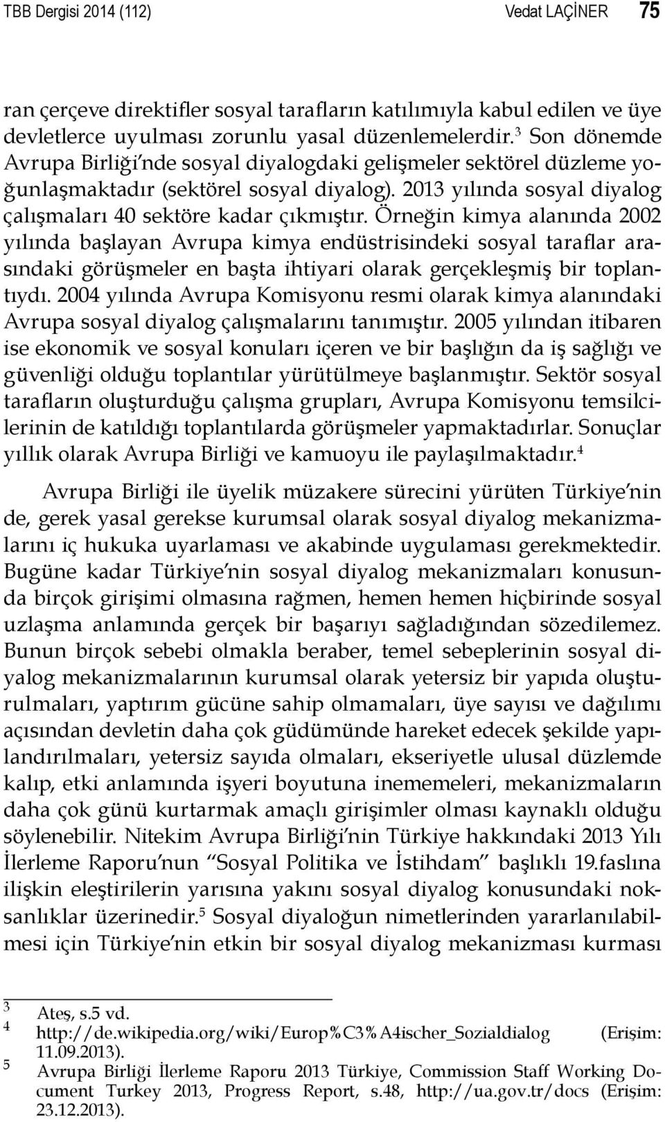 Örneğin kimya alanında 2002 yılında başlayan Avrupa kimya endüstrisindeki sosyal taraflar arasındaki görüşmeler en başta ihtiyari olarak gerçekleşmiş bir toplantıydı.