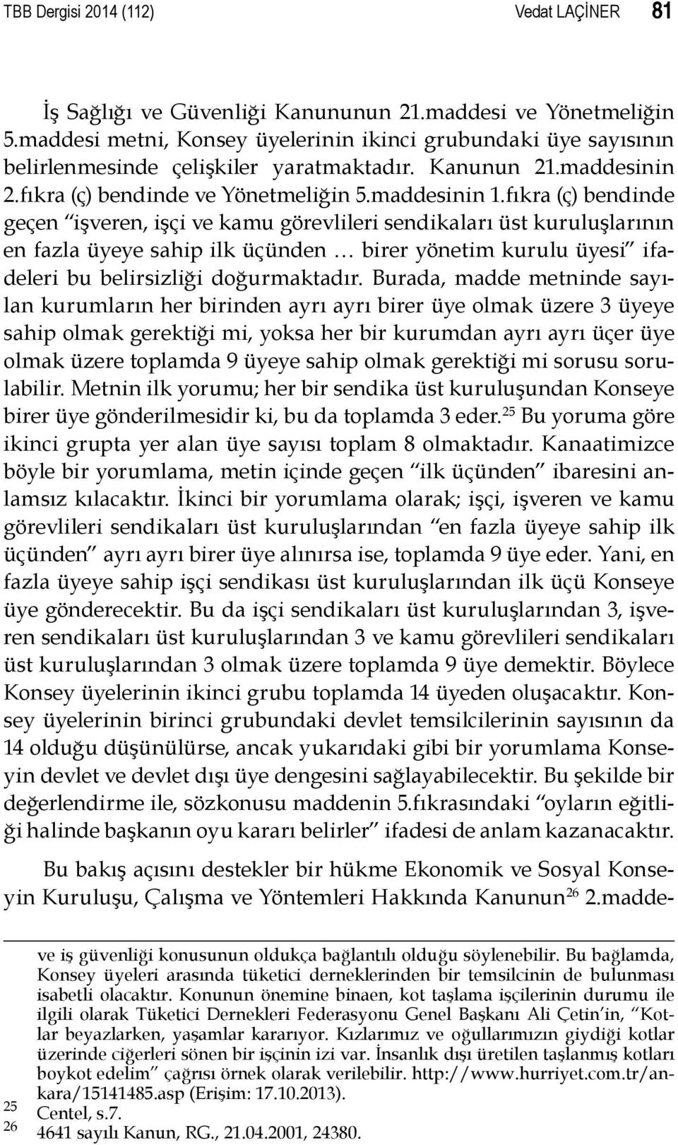 fıkra (ç) bendinde geçen işveren, işçi ve kamu görevlileri sendikaları üst kuruluşlarının en fazla üyeye sahip ilk üçünden birer yönetim kurulu üyesi ifadeleri bu belirsizliği doğurmaktadır.