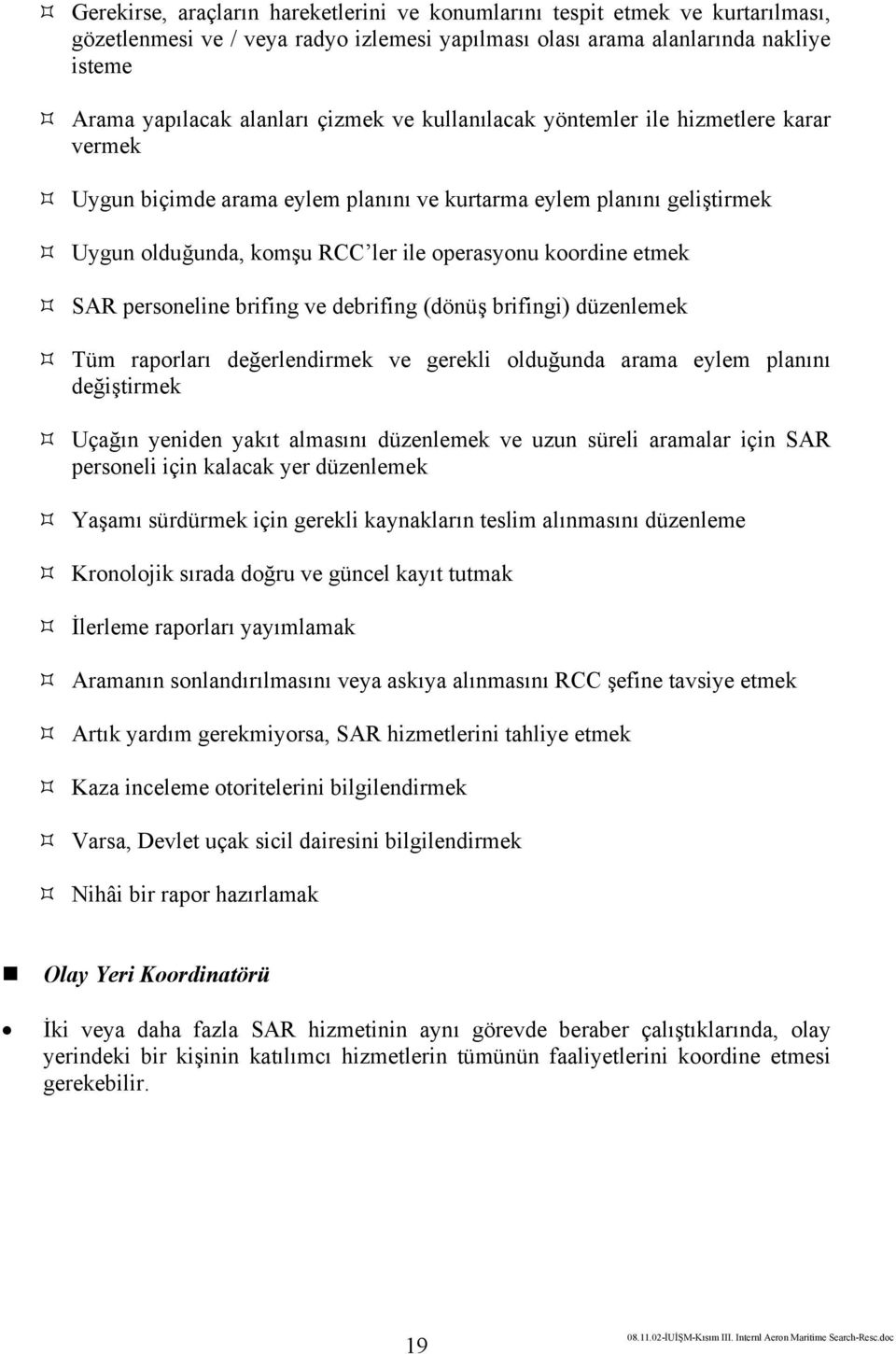 personeline brifing ve debrifing (dönüş brifingi) düzenlemek Tüm raporları değerlendirmek ve gerekli olduğunda arama eylem planını değiştirmek Uçağın yeniden yakıt almasını düzenlemek ve uzun süreli