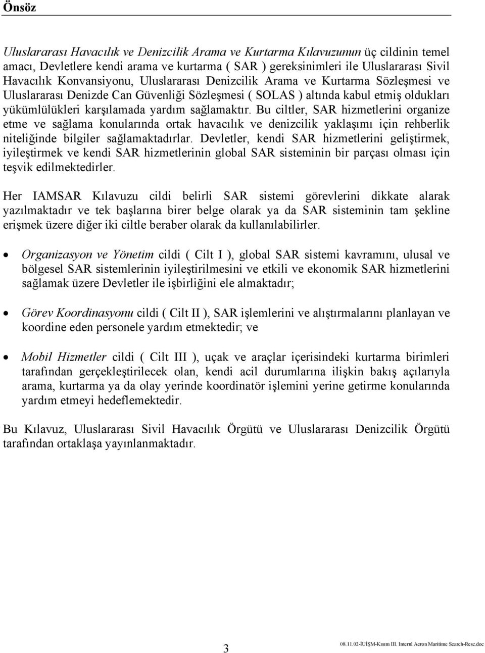 sağlamaktır. Bu ciltler, SAR hizmetlerini organize etme ve sağlama konularında ortak havacılık ve denizcilik yaklaşımı için rehberlik niteliğinde bilgiler sağlamaktadırlar.